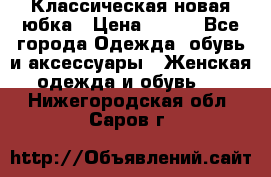 Классическая новая юбка › Цена ­ 650 - Все города Одежда, обувь и аксессуары » Женская одежда и обувь   . Нижегородская обл.,Саров г.